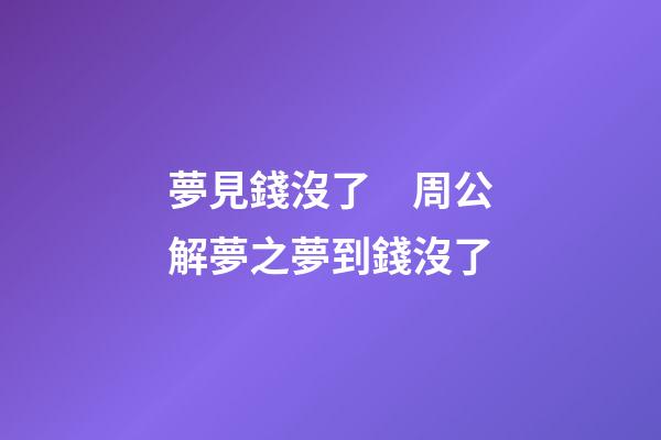 夢見錢沒了　周公解夢之夢到錢沒了